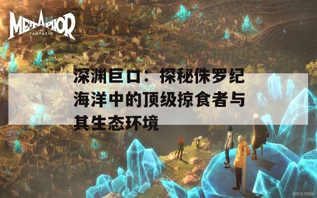 深渊巨口：探秘侏罗纪海洋中的顶级掠食者与其生态环境