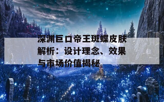 深渊巨口帝王斑蝶皮肤解析：设计理念、效果与市场价值揭秘