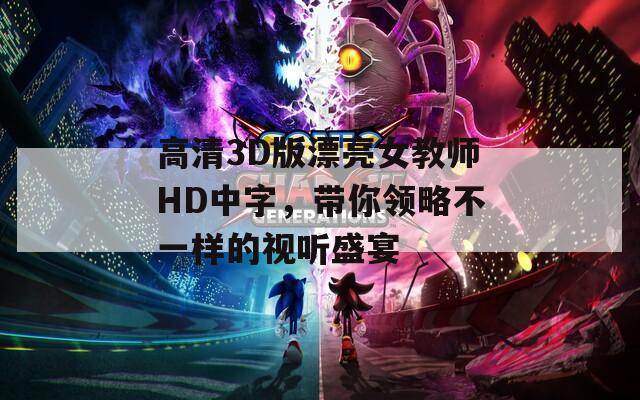 高清3D版漂亮女教师HD中字，带你领略不一样的视听盛宴
