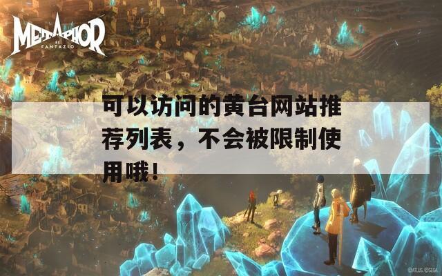 可以访问的黄台网站推荐列表，不会被限制使用哦！  第1张