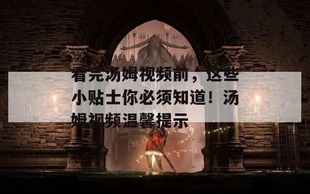 看完汤姆视频前，这些小贴士你必须知道！汤姆视频温馨提示  第1张