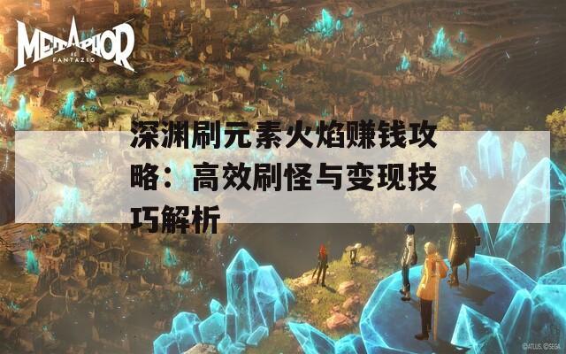 深渊刷元素火焰赚钱攻略：高效刷怪与变现技巧解析