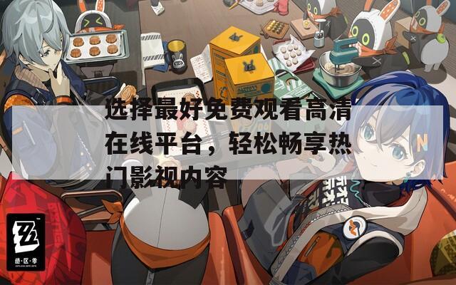 选择最好免费观看高清在线平台，轻松畅享热门影视内容