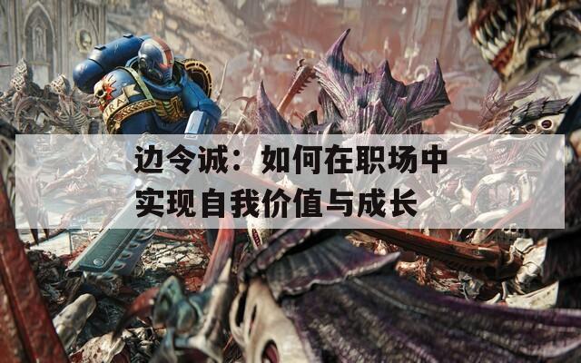 边令诚：如何在职场中实现自我价值与成长  第1张