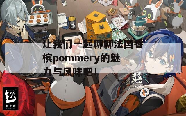 让我们一起聊聊法国香槟pommery的魅力与风味吧！
