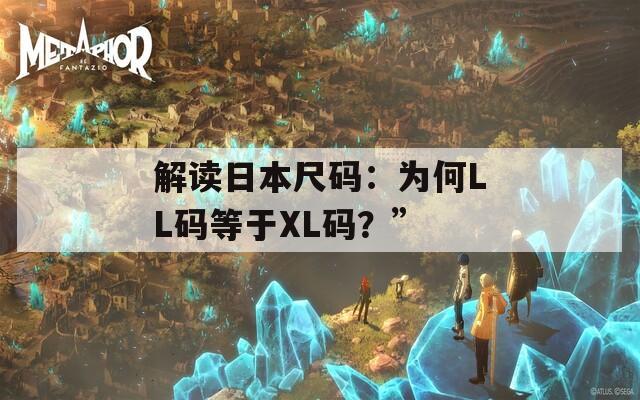 解读日本尺码：为何LL码等于XL码？”