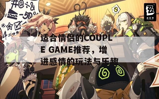 适合情侣的COUPLE GAME推荐，增进感情的玩法与乐趣  第1张