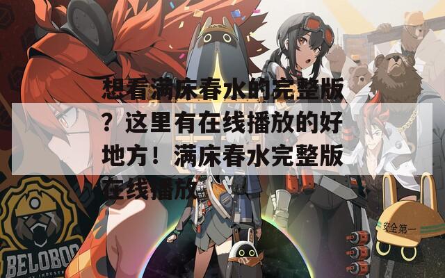 想看满床春水的完整版？这里有在线播放的好地方！满床春水完整版在线播放