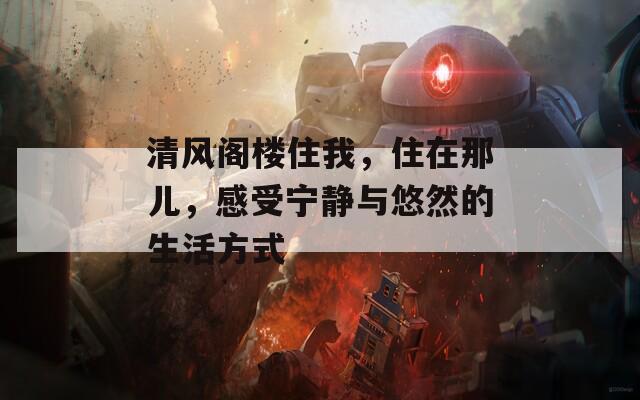 清风阁楼住我，住在那儿，感受宁静与悠然的生活方式