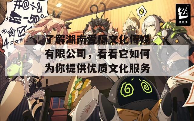 了解湖南爱稿文化传媒有限公司，看看它如何为你提供优质文化服务！