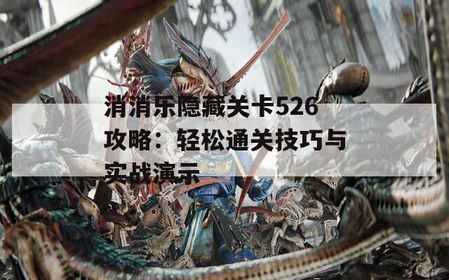 消消乐隐藏关卡526攻略：轻松通关技巧与实战演示