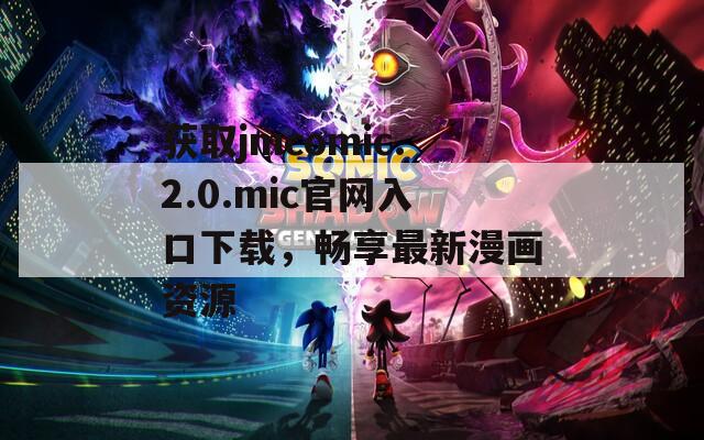 获取jmcomic.2.0.mic官网入口下载，畅享最新漫画资源