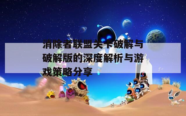 消除者联盟关卡破解与破解版的深度解析与游戏策略分享