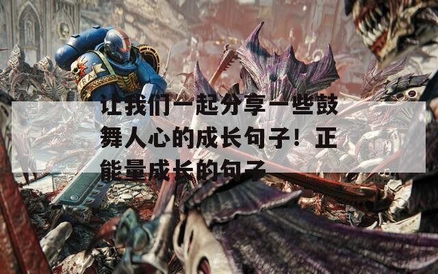 让我们一起分享一些鼓舞人心的成长句子！正能量成长的句子