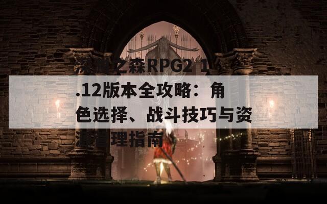 深渊之森RPG2 1.12版本全攻略：角色选择、战斗技巧与资源管理指南