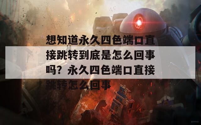 想知道永久四色端口直接跳转到底是怎么回事吗？永久四色端口直接跳转怎么回事