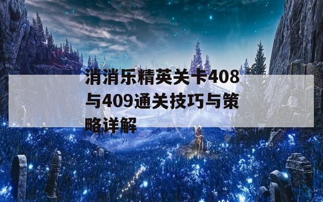 消消乐精英关卡408与409通关技巧与策略详解