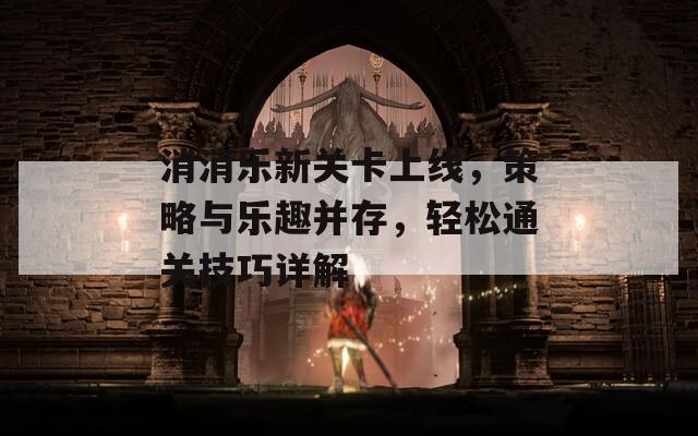 消消乐新关卡上线，策略与乐趣并存，轻松通关技巧详解