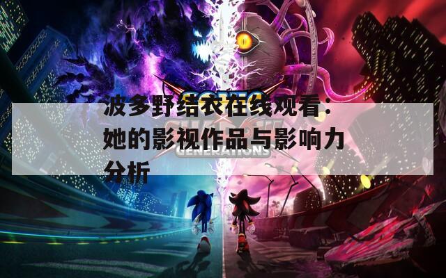 波多野结衣在线观看：她的影视作品与影响力分析