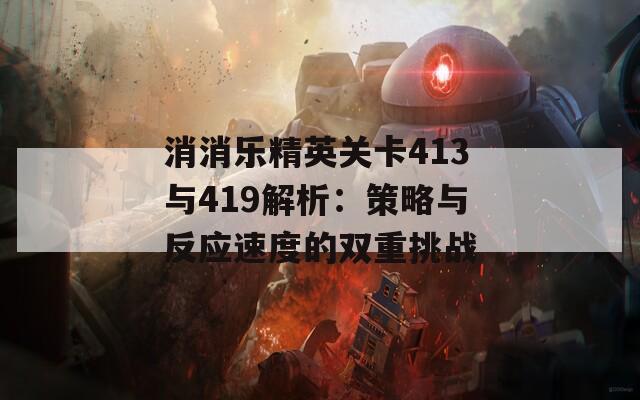 消消乐精英关卡413与419解析：策略与反应速度的双重挑战