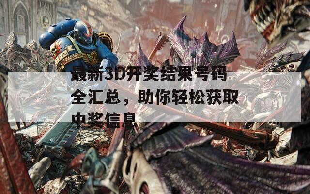 最新3D开奖结果号码全汇总，助你轻松获取中奖信息
