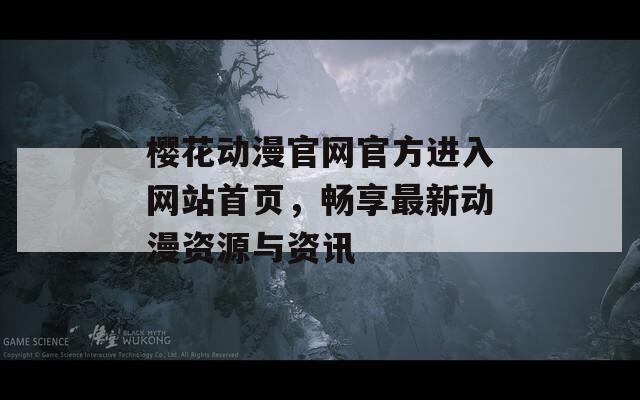 樱花动漫官网官方进入网站首页，畅享最新动漫资源与资讯
