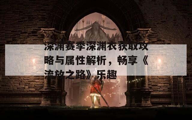 深渊赛季深渊衣获取攻略与属性解析，畅享《流放之路》乐趣