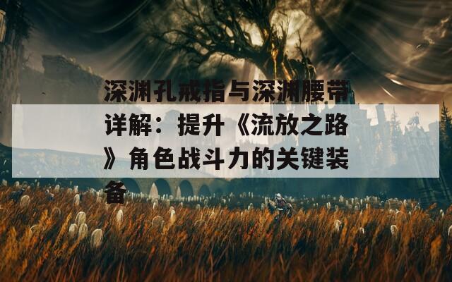 深渊孔戒指与深渊腰带详解：提升《流放之路》角色战斗力的关键装备