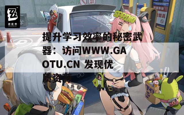 提升学习效率的秘密武器：访问WWW.GAOTU.CN 发现优质资源