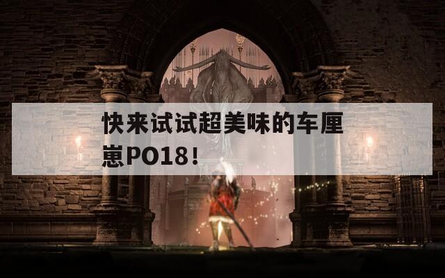快来试试超美味的车厘崽PO18！