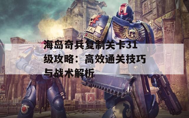 海岛奇兵复制关卡31级攻略：高效通关技巧与战术解析