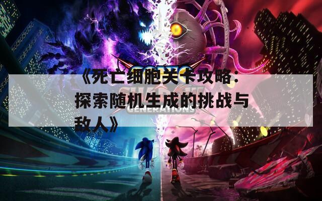 《死亡细胞关卡攻略：探索随机生成的挑战与敌人》