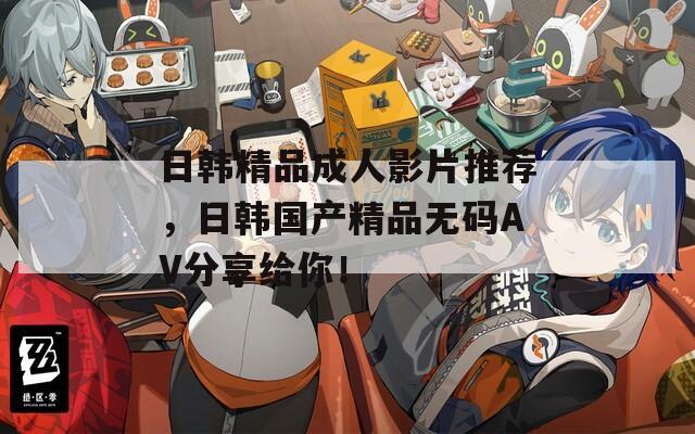 日韩精品成人影片推荐，日韩国产精品无码AV分享给你！