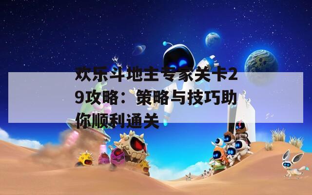 欢乐斗地主专家关卡29攻略：策略与技巧助你顺利通关