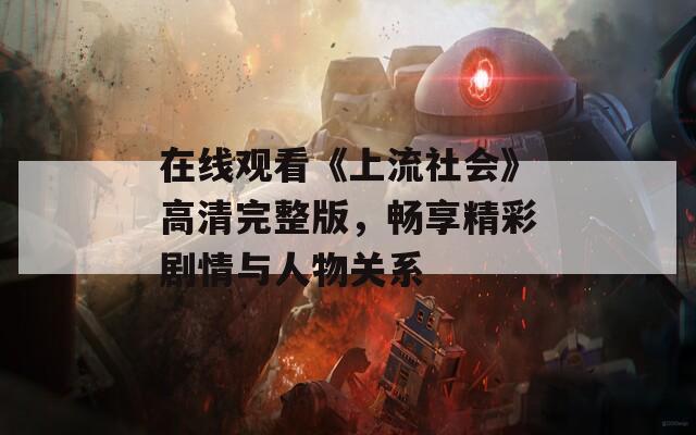 在线观看《上流社会》高清完整版，畅享精彩剧情与人物关系