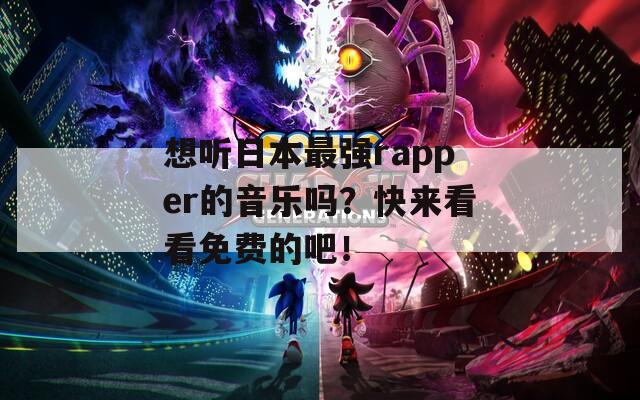 想听日本最强rapper的音乐吗？快来看看免费的吧！