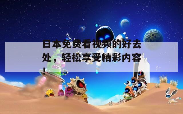 日本免费看视频的好去处，轻松享受精彩内容！