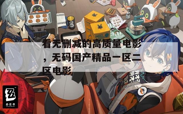 看无删减的高质量电影，无码国产精品一区二区电影