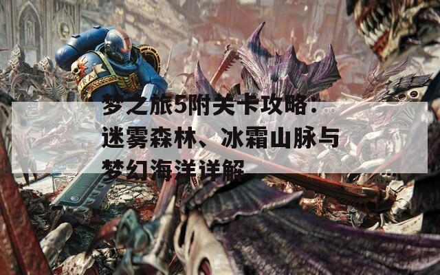 梦之旅5附关卡攻略：迷雾森林、冰霜山脉与梦幻海洋详解