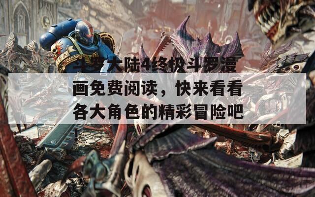 斗罗大陆4终极斗罗漫画免费阅读，快来看看各大角色的精彩冒险吧！