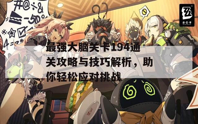最强大脑关卡194通关攻略与技巧解析，助你轻松应对挑战