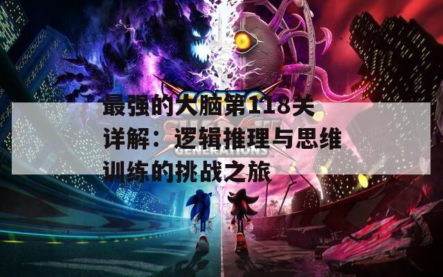 最强的大脑第118关详解：逻辑推理与思维训练的挑战之旅