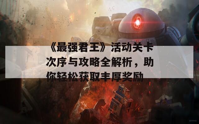《最强君王》活动关卡次序与攻略全解析，助你轻松获取丰厚奖励