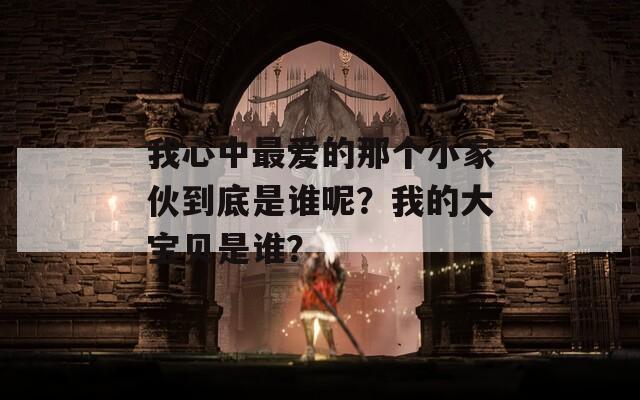 我心中最爱的那个小家伙到底是谁呢？我的大宝贝是谁？  第1张