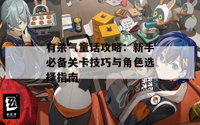 有杀气童话攻略：新手必备关卡技巧与角色选择指南
