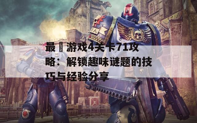 最囧游戏4关卡71攻略：解锁趣味谜题的技巧与经验分享