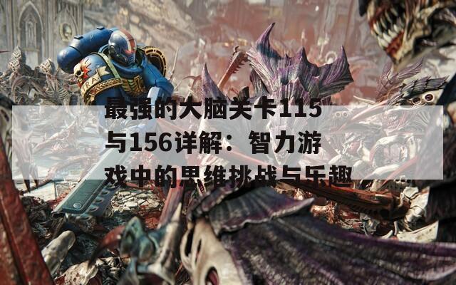 最强的大脑关卡115与156详解：智力游戏中的思维挑战与乐趣  第1张