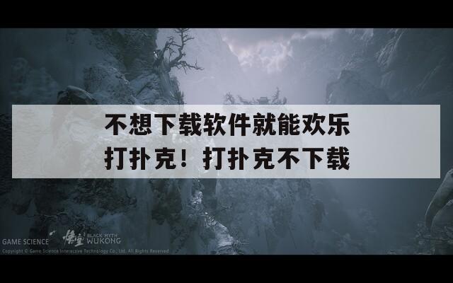 不想下载软件就能欢乐打扑克！打扑克不下载