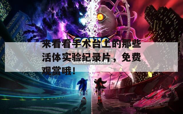 来看看手术台上的那些活体实验纪录片，免费观赏哦！  第1张