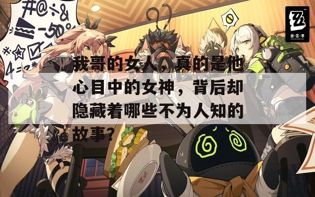 我哥的女人，真的是他心目中的女神，背后却隐藏着哪些不为人知的故事？
